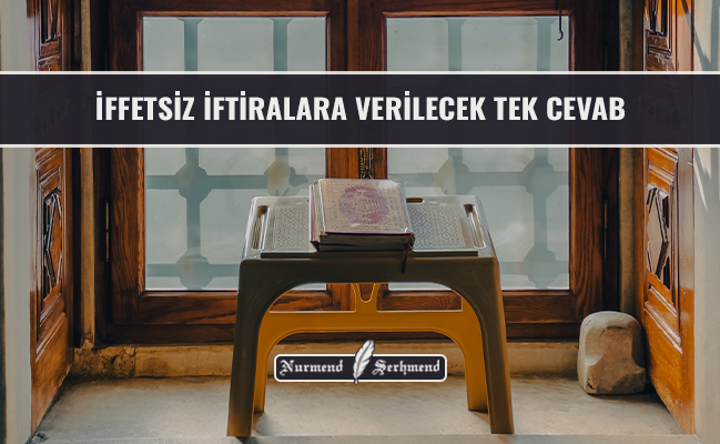İFFETSİZ İFTİRALARA VERİLECEK TEK CEVAB